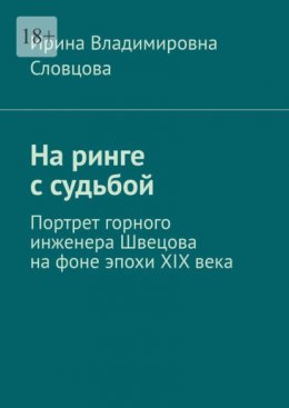 Скачать книгу На ринге с судьбой. Портрет горного инженера Швецова на фоне эпохи XIX века