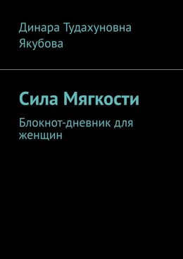 Скачать книгу Сила Мягкости. Блокнот-дневник для женщин