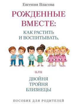 Скачать книгу Рожденные вместе: как растить и воспитывать, или Двойня, тройня, близнецы. Пособие для родителей