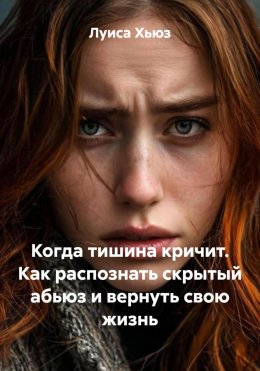 Скачать книгу Когда тишина кричит. Как распознать скрытый абьюз и вернуть свою жизнь