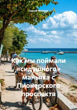 Скачать книгу Как мы поймали «сидушного» маньяка с Пионерского проспекта