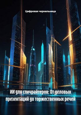 Скачать книгу ИИ для спичрайтеров: От деловых презентаций до торжественных речей