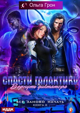 Скачать книгу Всё заново начать. Книга 3. Спасти галактику, вернуть диктатора