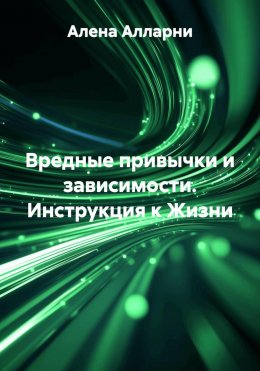 Скачать книгу Вредные привычки и зависимости. Инструкция к Жизни