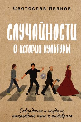 Скачать книгу Случайности в истории культуры. Совпадения и неудачи, открывшие путь к шедеврам