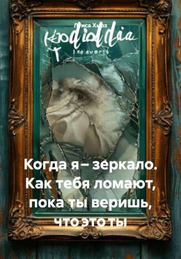 Скачать книгу Когда я – зеркало. Как тебя ломают, пока ты веришь, что это ты
