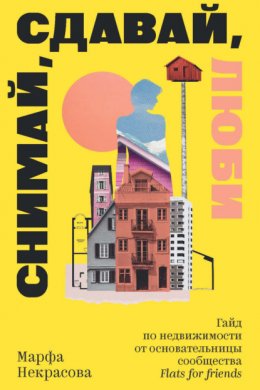 Скачать книгу Снимай, сдавай, люби. Гайд по недвижимости от основательницы сообщества Flats for Friends