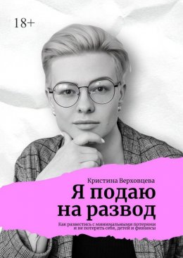 Скачать книгу Я подаю на развод. Как развестись с минимальными потерями и не потерять себя, детей и финансы