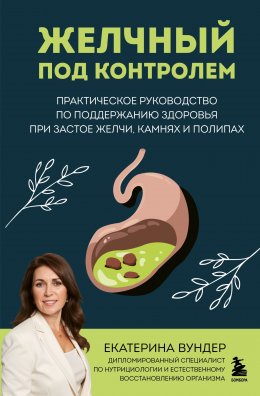 Скачать книгу Желчный под контролем. Практическое руководство по поддержанию здоровья при застое желчи, камнях и полипах