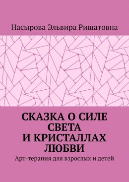 Скачать книгу Сказка о силе света и кристаллах любви. Арт-терапия для взрослых и детей