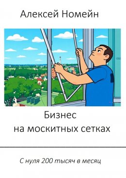 Скачать книгу Бизнес на москитных сетках. С нуля 200 тысяч в месяц
