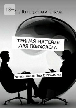 Скачать книгу Темная материя для психолога. Увлекательная БиоПсихоФизика