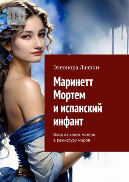 Скачать книгу Маринетт Мортем и испанский инфант. Вход из книги матери в режиссуру миров