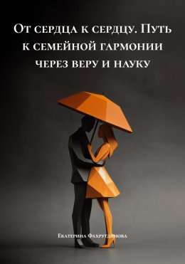 Скачать книгу От сердца к сердцу. Путь к семейной гармонии через веру и науку