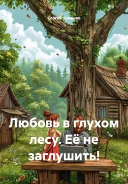 Скачать книгу Любовь в глухом лесу. Её не заглушить!