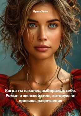 Скачать книгу Когда ты наконец выбираешь себя. Роман о женской силе, которую не просишь разрешения