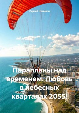 Скачать книгу Парапланы над временем. Любовь в небесных кварталах 2055!