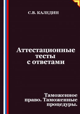 Скачать книгу Аттестационные тесты с ответами. Таможенное право. Таможенные процедуры