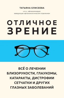 Скачать книгу Отличное зрение. Всё о лечении близорукости, глаукомы, катаракты, дистрофии сетчатки и других глазных заболеваний