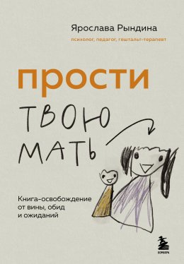 Скачать книгу Прости твою мать. Книга-освобождение от вины, обид и ожиданий