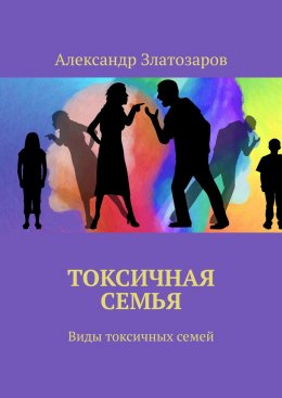 Скачать книгу Токсичная семья. Виды токсичных семей