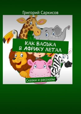 Скачать книгу Как Васька в Африку летал. Сказки и рассказы