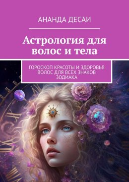 Скачать книгу Астрология для волос и тела. Гороскоп красоты и здоровья волос для всех знаков зодиака