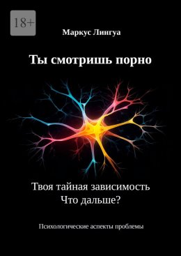 Скачать книгу Ты смотришь порно. Твоя тайная зависимость. Что дальше? Психологические аспекты проблемы