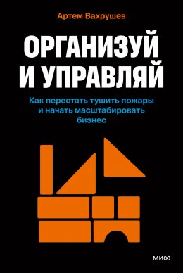 Скачать книгу Организуй и управляй. Как перестать тушить пожары и начать масштабировать бизнес