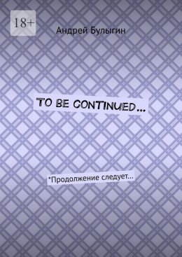 Скачать книгу To be continued… *Продолжение следует…