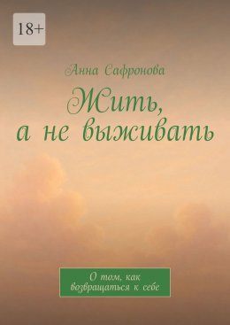 Скачать книгу Жить, а не выживать. О том, как возвращаться к себе