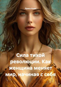 Скачать книгу Сила тихой революции. Как женщина меняет мир, начиная с себя