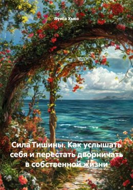Скачать книгу Сила Тишины. Как услышать себя и перестать дворничать в собственной жизни