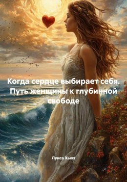 Скачать книгу Когда сердце выбирает себя. Путь женщины к глубинной свободе