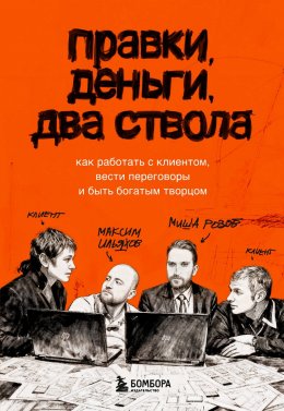 Скачать книгу Правки, деньги, два ствола. Как работать с клиентом, вести переговоры и быть богатым творцом