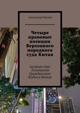 Скачать книгу Четыре правовые позиции Верховного народного суда Китая. Включая три толкования Гражданского Кодекса Китая