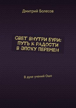 Скачать книгу Свет внутри бури: путь к радости в эпоху перемен. В духе учений Ошо