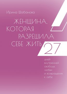 Скачать книгу Женщина, которая разрешила себе жить. 27 дней внутренней свободы, любви и возвращения к себе