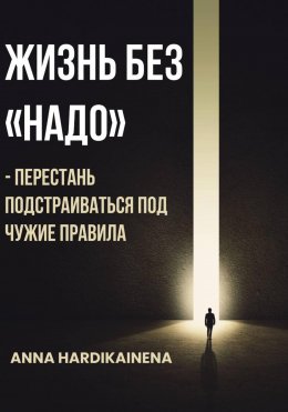 Скачать книгу Жизнь без «НАДО» – Перестань подстраиваться под чужие правила