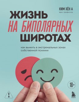 Скачать книгу Жизнь на биполярных широтах. Как выжить в экстремальных зонах собственной психики