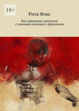 Скачать книгу Как управлять мужчиной с помощью овуляции и феромонов