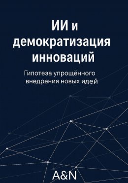 Скачать книгу ИИ и демократизация инноваций: гипотеза и обзор