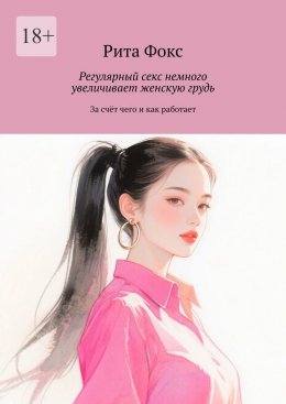 Скачать книгу Регулярный секс немного увеличивает женскую грудь. За счёт чего и как работает