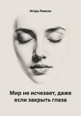 Скачать книгу Мир не исчезает, даже если закрыть глаза