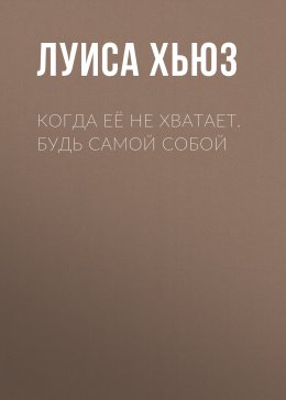 Скачать книгу Когда её не хватает. Будь самой собой