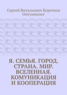 Скачать книгу Я. Семья. Город. Страна. Мир. Вселенная. Комуникация и кооперация