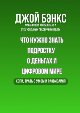 Скачать книгу Что нужно знать подростку о деньгах и цифровом мире. Копи, трать с умом и развивайся