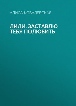 Скачать книгу Лили. Заставлю тебя полюбить