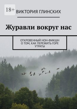 Скачать книгу Журавли вокруг нас. Откровенный нон-фикшн о том, как пережить горе утраты