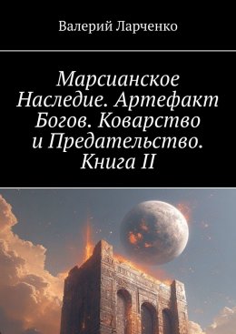 Скачать книгу Марсианское Наследие. Артефакт Богов. Коварство и Предательство. Книга II